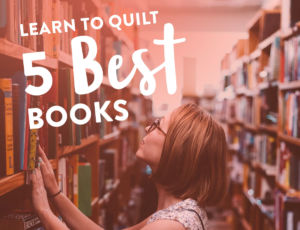 The 5 Best Books to learn to quilt - a beginner's guide!