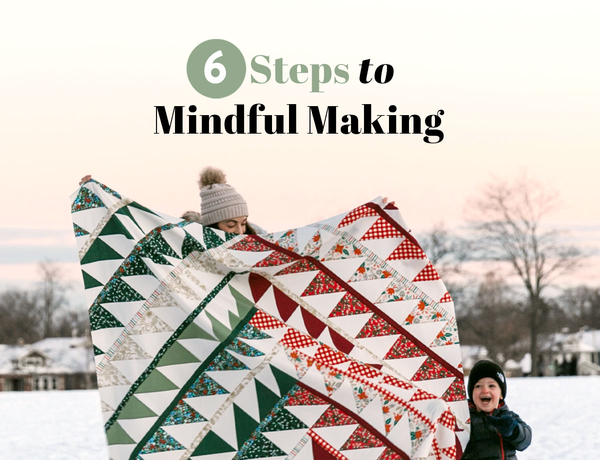 Use these 6 Steps to Mindful Making to help you stay excited and joyful to make and create through sewing, crafting or even cooking! suzyquilts.com