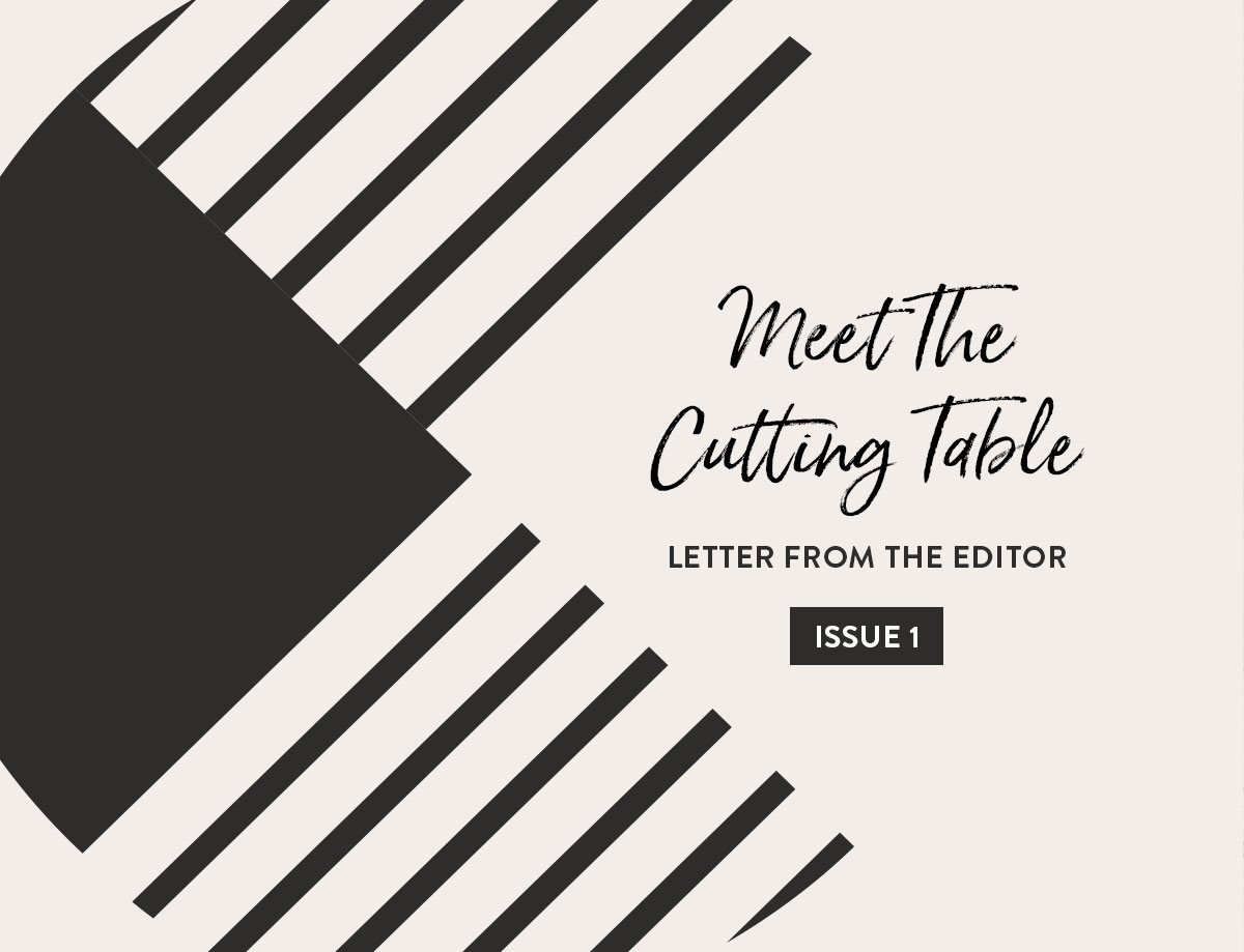 Issue 1 Letter from the Editor: Meet the Cutting Table