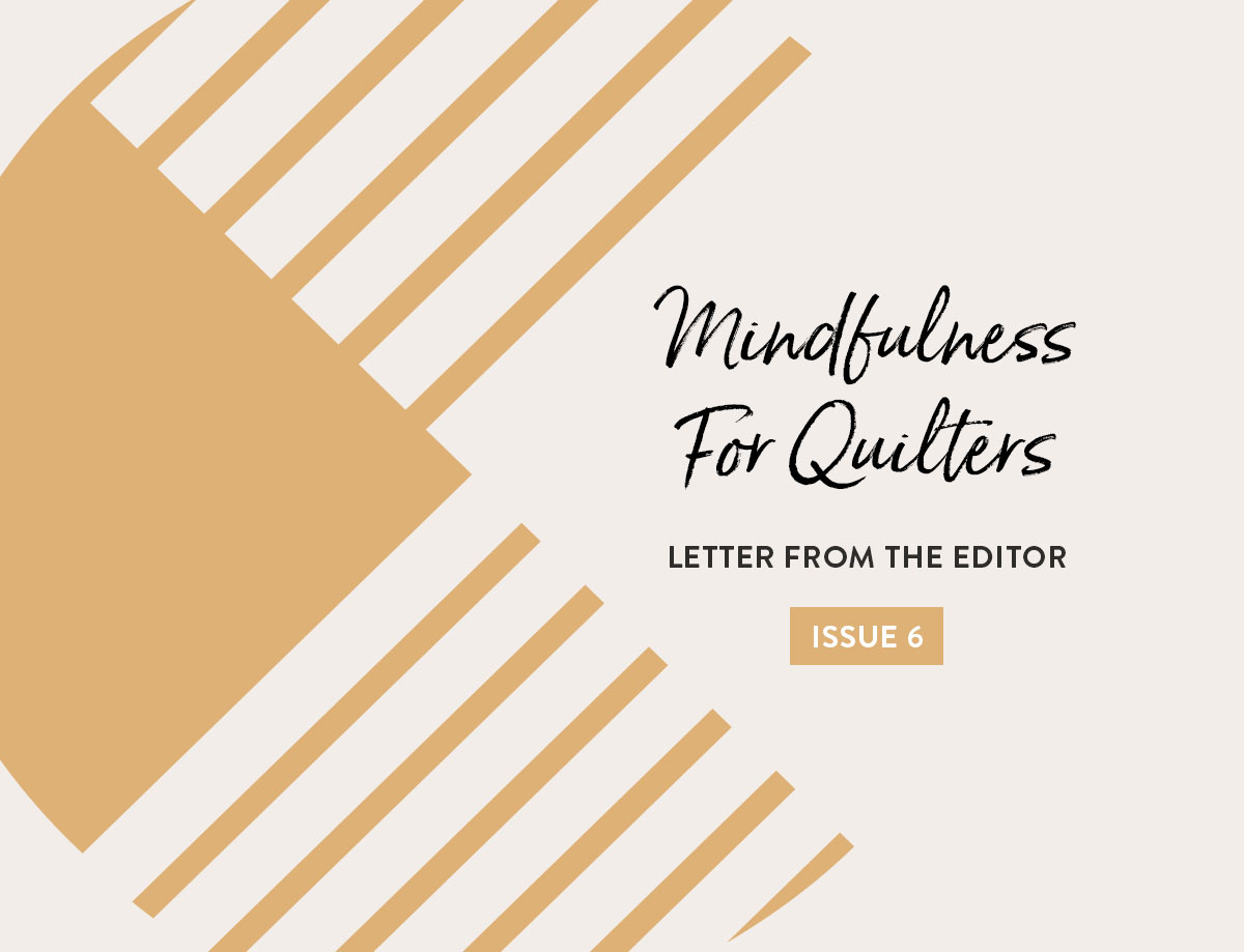 In Issue 6 of The Cutting Table we dive into mindfulness for quilters, through simple sewing projects and caring for yourself.